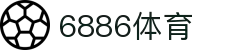 6886体育 - 全网最生动的体育赛事新闻资讯平台